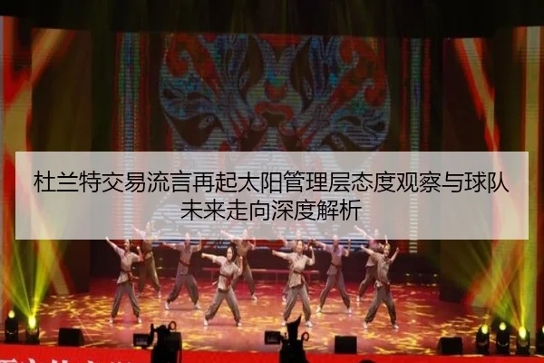 杜兰特交易流言再起太阳管理层态度观察与球队未来走向深度解析